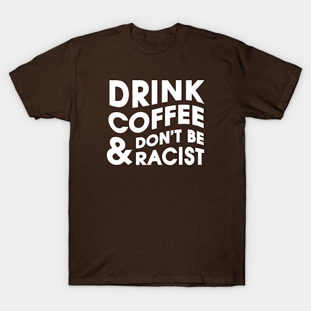 Drink Coffee and Don't Be Racist T-Shirt by Infectee